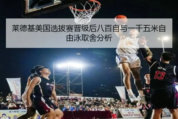 莱德基美国选拔赛晋级后八百自与一千五米自由泳取舍分析（hth）
